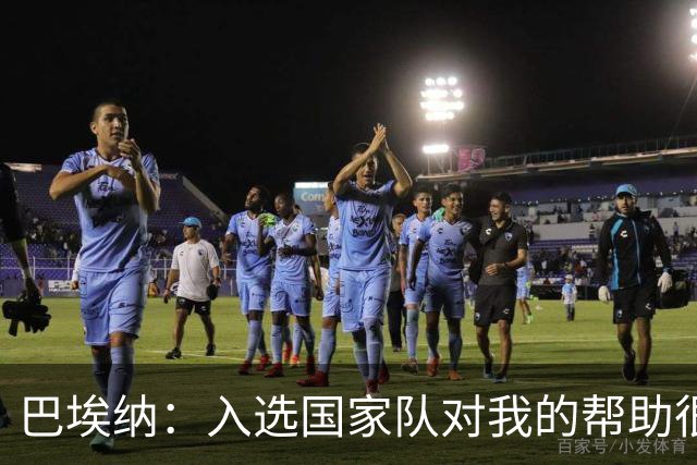 巴埃纳：入选国家队对我的帮助很大；希望对阵佛得角时能首发出战